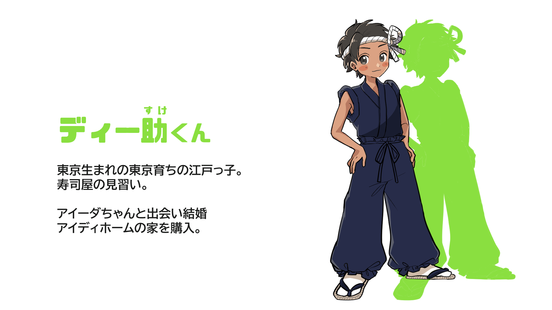 ディー助くん 東京生まれの東京育ちの江戸っ子。寿司屋の見習い。アイーダちゃんと出会い結婚。アイディホームの家を購入。