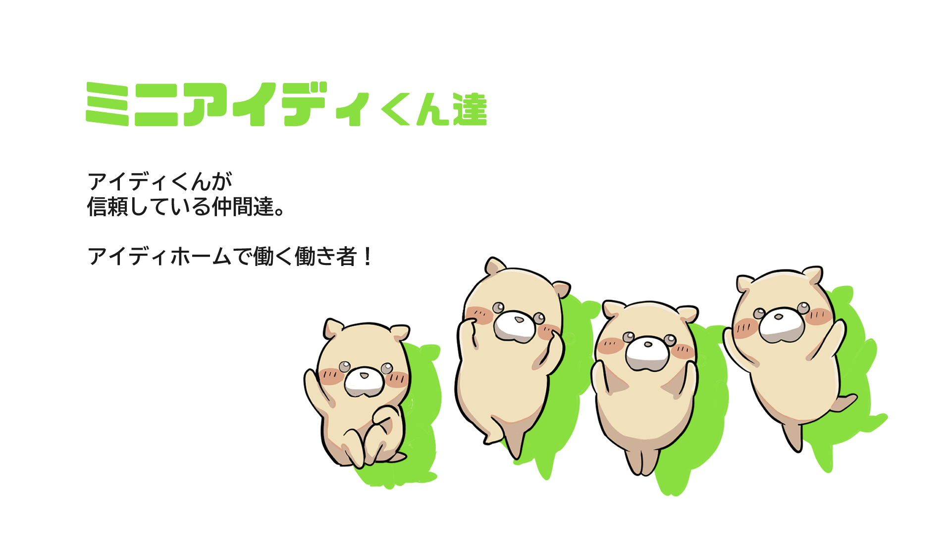 ミニアイディくん達 アイディくんが信頼している仲間達。アイディホームで働く働き者！
