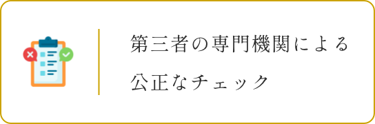 第三者の専門機関による
公正なチェック